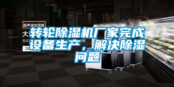 轉輪除濕機廠家完成設備生產，解決除濕問題
