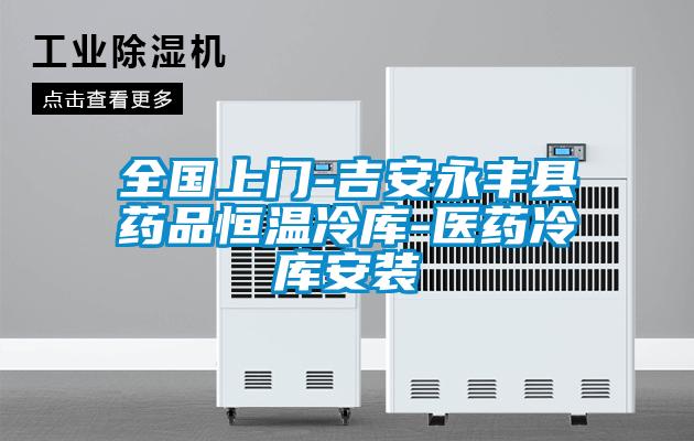 全國上門-吉安永豐縣藥品恒溫冷庫-醫藥冷庫安裝
