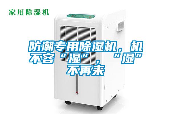 防潮專用除濕機，機不容“濕”，“濕”不再來