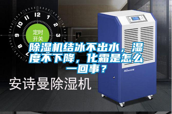 除濕機結冰不出水，濕度不下降，化霜是怎么一回事？
