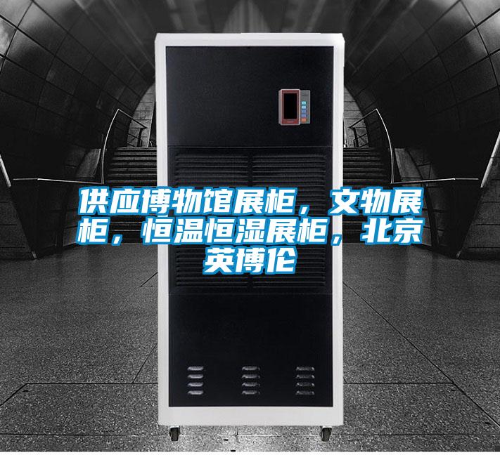 供應博物館展柜，文物展柜，恒溫恒濕展柜，北京英博倫