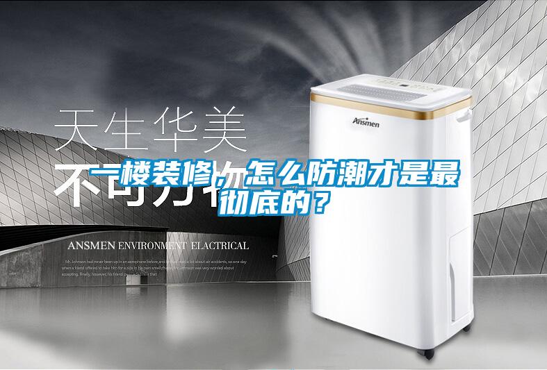 一樓裝修，怎么防潮才是最徹底的？