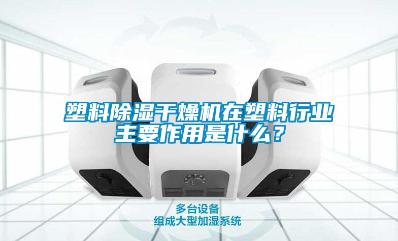 塑料除濕干燥機在塑料行業主要作用是什么？