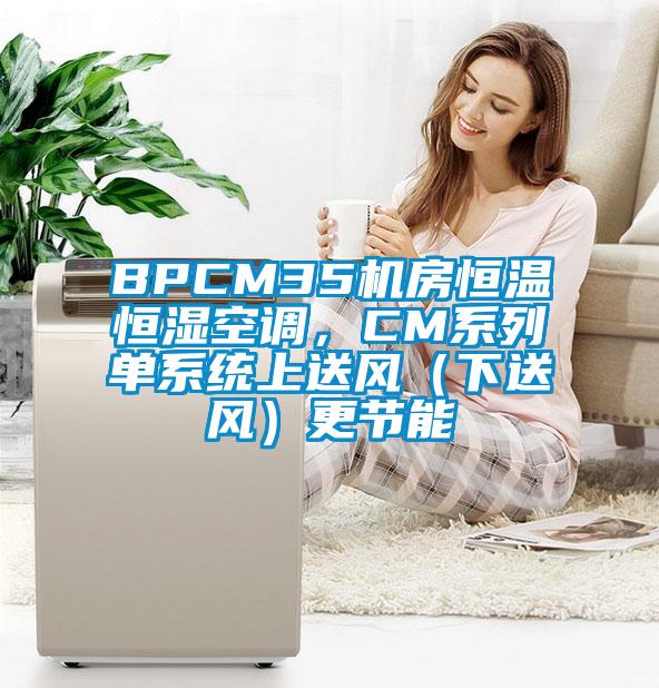 BPCM35機房恒溫恒濕空調，CM系列單系統上送風（下送風）更節能