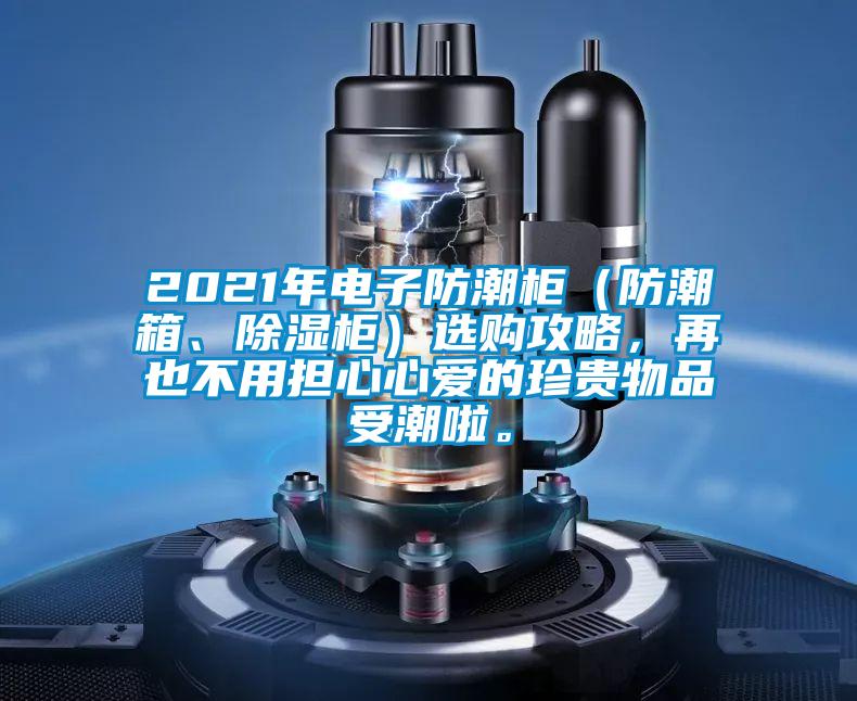 2021年電子防潮柜（防潮箱、除濕柜）選購攻略，再也不用擔心心愛的珍貴物品受潮啦。
