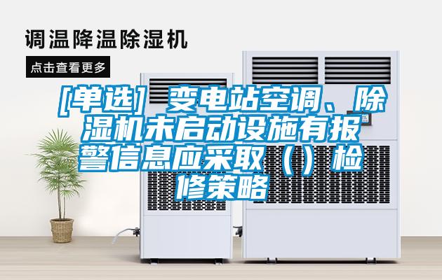 [單選] 變電站空調、除濕機未啟動設施有報警信息應采取（）檢修策略
