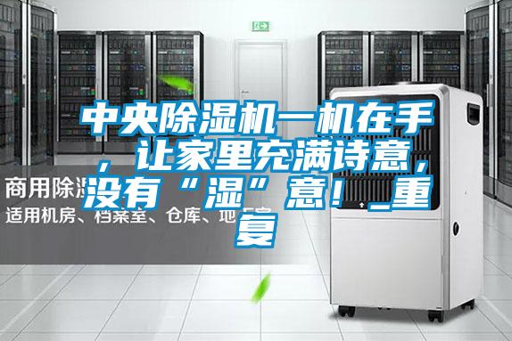中央除濕機一機在手，讓家里充滿詩意，沒有“濕”意！_重復