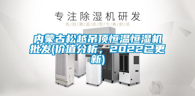 內蒙古松越吊頂恒溫恒濕機批發(價值分析，2022已更新)