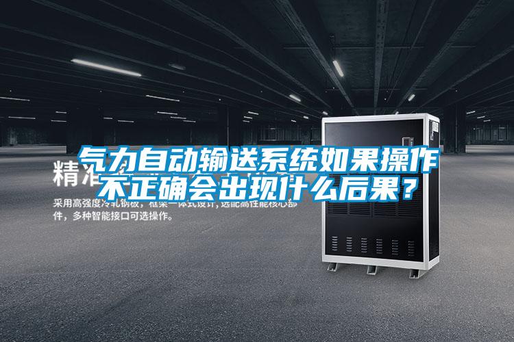 氣力自動輸送系統如果操作不正確會出現什么后果？