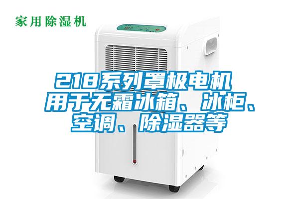 218系列罩極電機 用于無霜冰箱、冰柜、空調、除濕器等