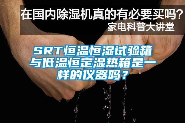 SRT恒溫恒濕試驗箱與低溫恒定濕熱箱是一樣的儀器嗎？