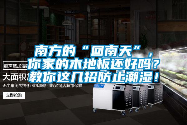 南方的“回南天”，你家的木地板還好嗎？教你這幾招防止潮濕！