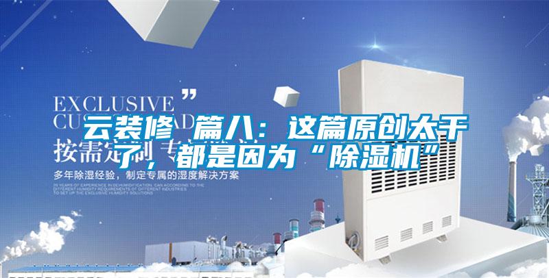 云裝修 篇八：這篇原創太干了，都是因為“除濕機”