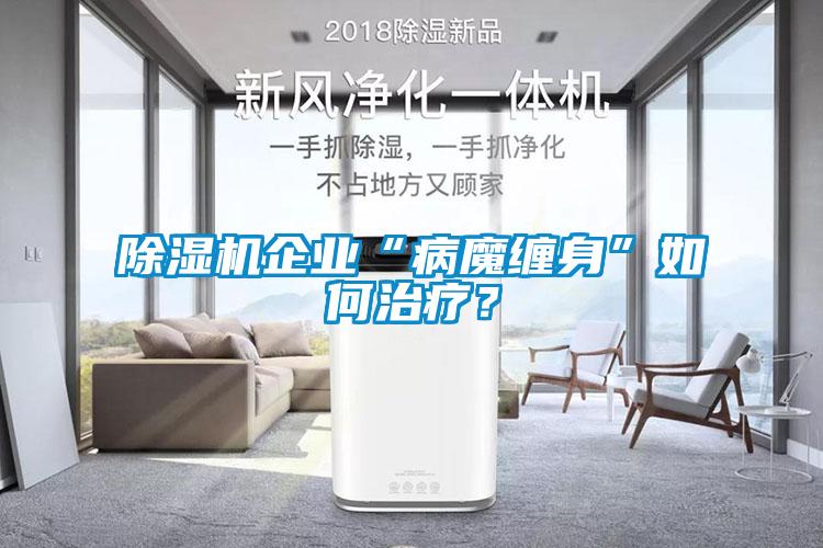 除濕機企業“病魔纏身”如何治療？