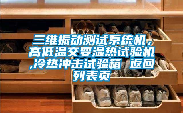 三維振動測試系統機，高低溫交變濕熱試驗機,冷熱沖擊試驗箱 返回列表頁