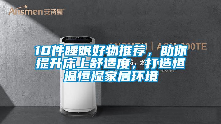 10件睡眠好物推薦，助你提升床上舒適度，打造恒溫恒濕家居環境