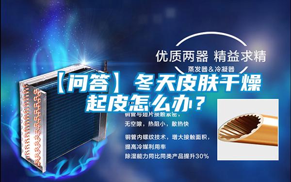 【問答】冬天皮膚干燥起皮怎么辦？