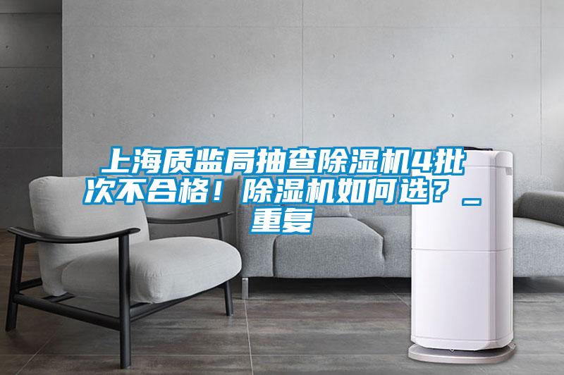 上海質監局抽查除濕機4批次不合格！除濕機如何選？_重復