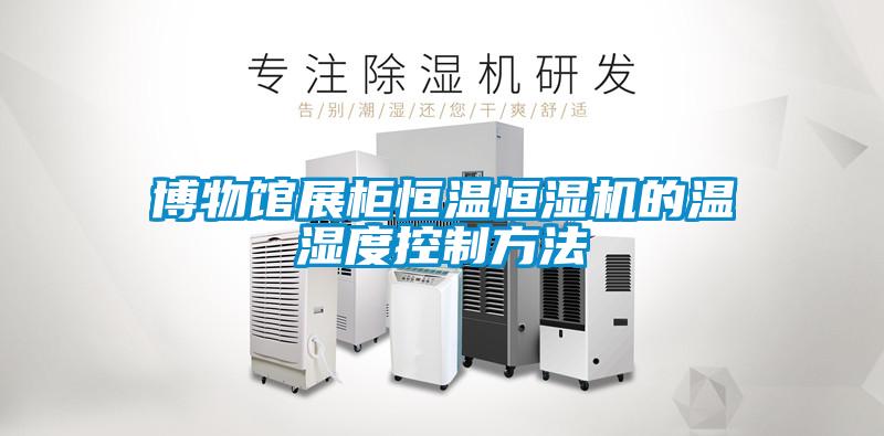博物館展柜恒溫恒濕機的溫濕度控制方法