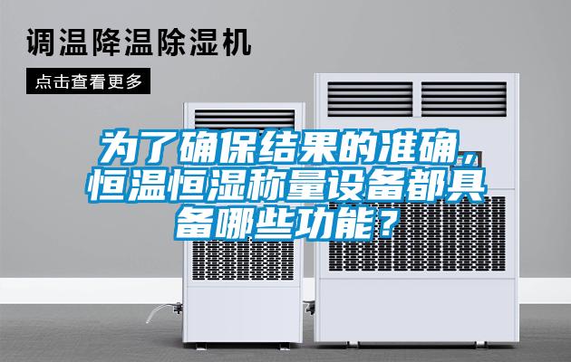 為了確保結果的準確，恒溫恒濕稱量設備都具備哪些功能？