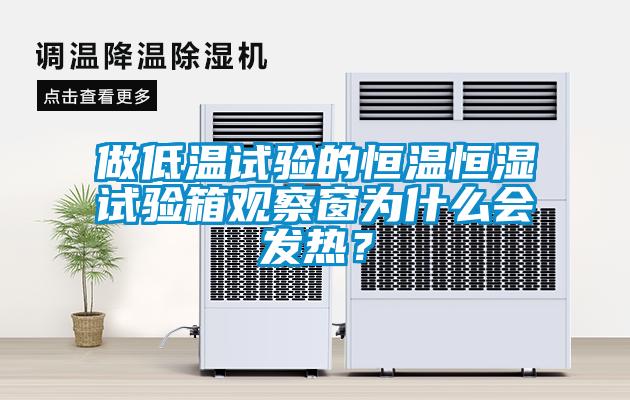 做低溫試驗的恒溫恒濕試驗箱觀察窗為什么會發熱？