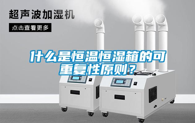 什么是恒溫恒濕箱的可重復性原則？