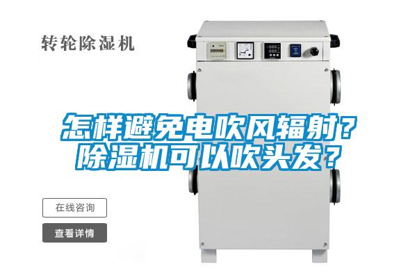 怎樣避免電吹風輻射？除濕機可以吹頭發？