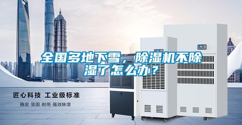 全國多地下雪，除濕機不除濕了怎么辦？