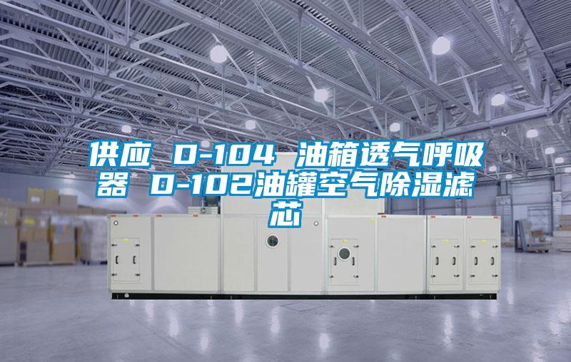 供應 D-104 油箱透氣呼吸器 D-102油罐空氣除濕濾芯