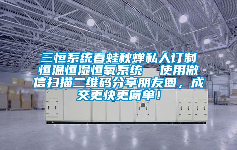 三恒系統春蛙秋蟬私人訂制恒溫恒濕恒氧系統  使用微信掃描二維碼分享朋友圈，成交更快更簡單！