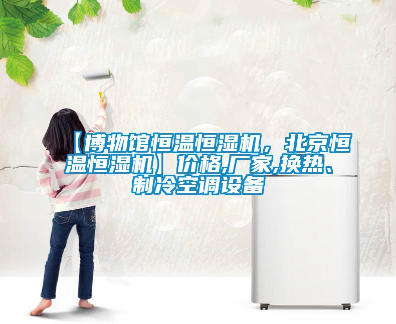 【博物館恒溫恒濕機，北京恒溫恒濕機】價格,廠家,換熱、制冷空調設備