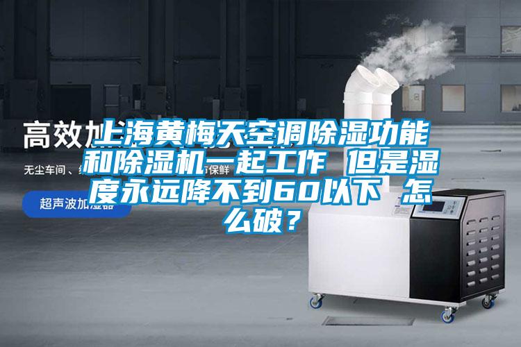 上海黃梅天空調除濕功能和除濕機一起工作 但是濕度永遠降不到60以下 怎么破？