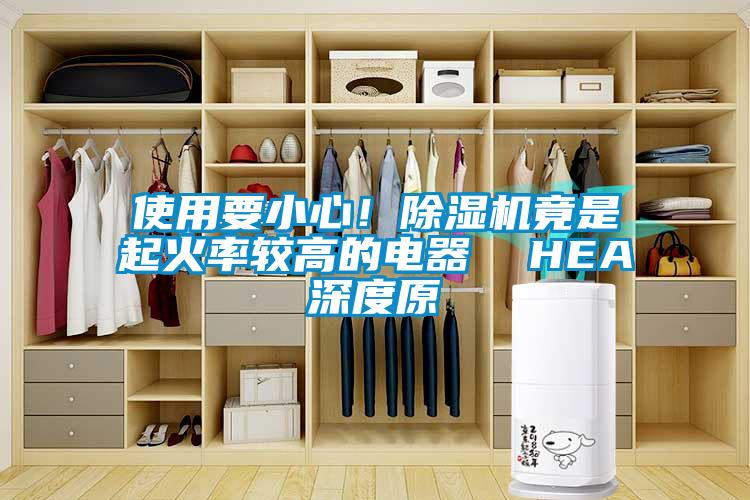使用要小心！除濕機竟是起火率較高的電器  HEA深度原
