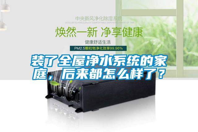 裝了全屋凈水系統的家庭，后來都怎么樣了？