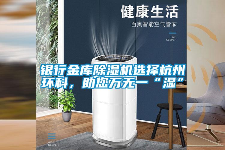 銀行金庫除濕機選擇杭州環科，助您萬無一“濕”