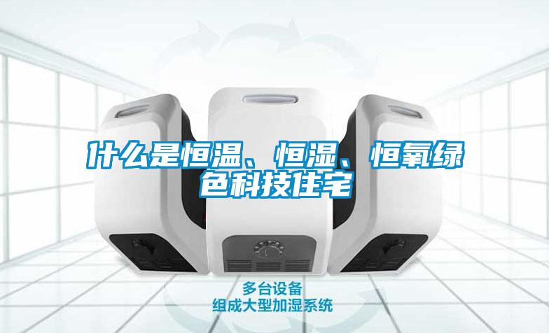 什么是恒溫、恒濕、恒氧綠色科技住宅