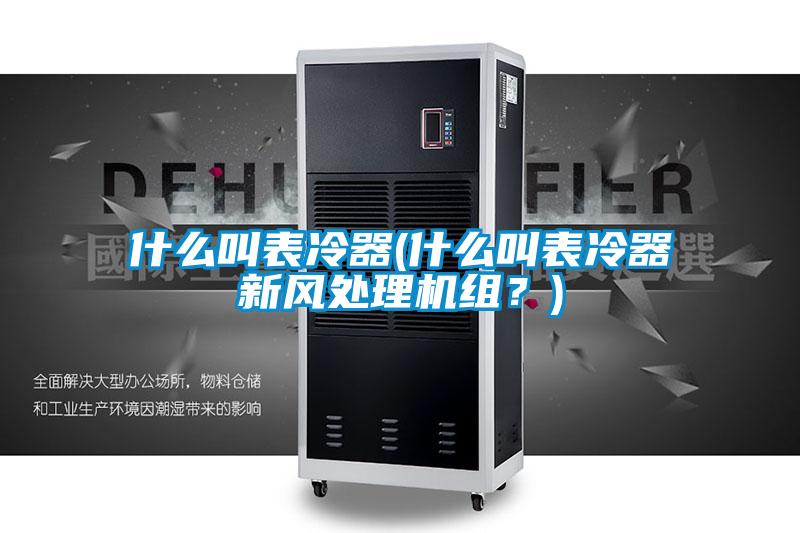 什么叫表冷器(什么叫表冷器新風處理機組？)