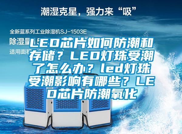 LED芯片如何防潮和存儲？LED燈珠受潮了怎么辦？led燈珠受潮影響有哪些？LED芯片防潮氧化