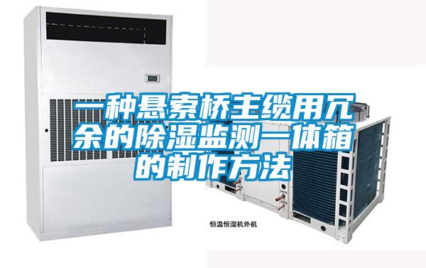 一種懸索橋主纜用冗余的除濕監測一體箱的制作方法
