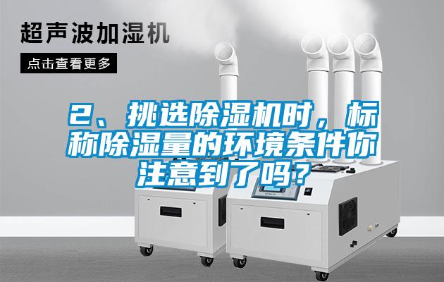 2、挑選除濕機時，標稱除濕量的環境條件你注意到了嗎？