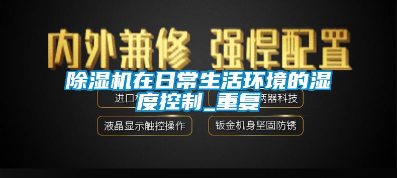 除濕機在日常生活環境的濕度控制_重復