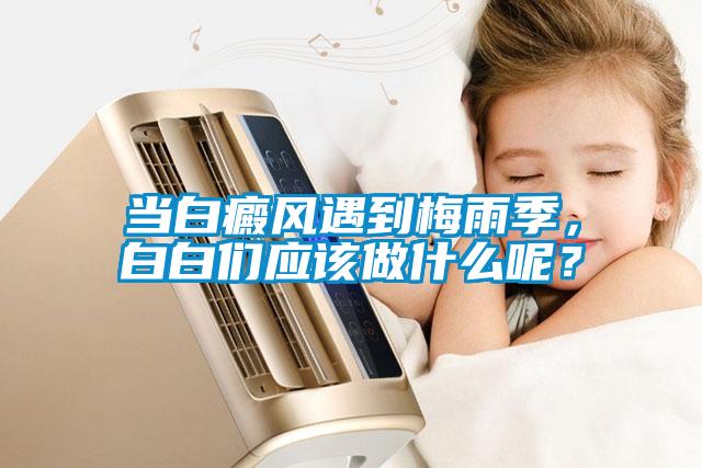 當白癜風遇到梅雨季，白白們應該做什么呢？