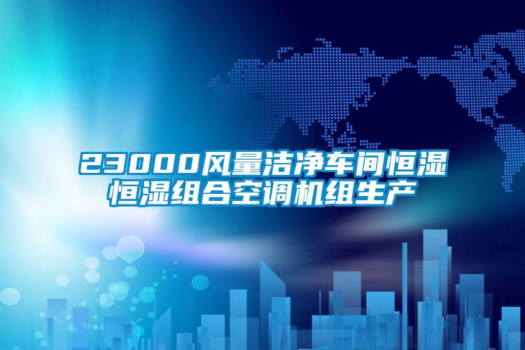 23000風量潔凈車間恒濕恒濕組合空調機組生產