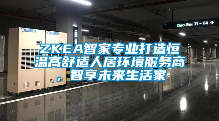 ZKEA智家專業打造恒溫高舒適人居環境服務商，智享未來生活家