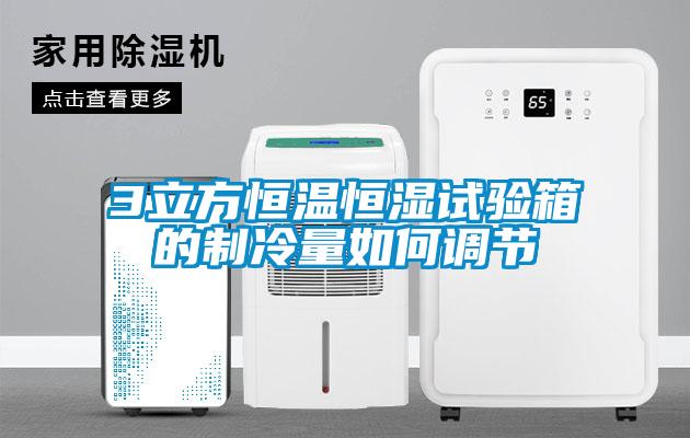 3立方恒溫恒濕試驗箱的制冷量如何調節