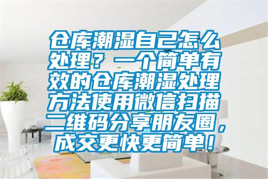 倉庫潮濕自己怎么處理？一個簡單有效的倉庫潮濕處理方法使用微信掃描二維碼分享朋友圈，成交更快更簡單！
