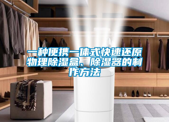 一種便攜一體式快速還原物理除濕盒、除濕器的制作方法