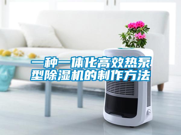 一種一體化高效熱泵型除濕機的制作方法