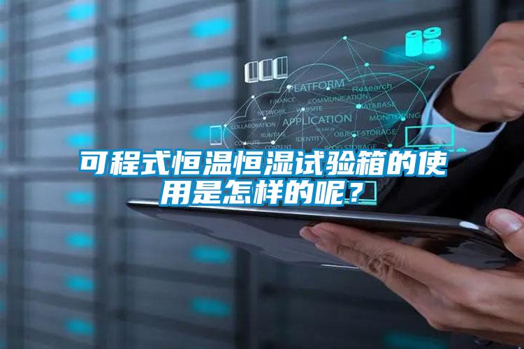 可程式恒溫恒濕試驗箱的使用是怎樣的呢？