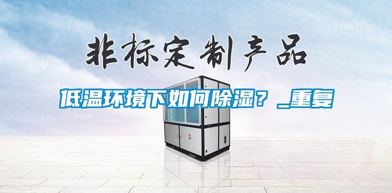 低溫環境下如何除濕？_重復